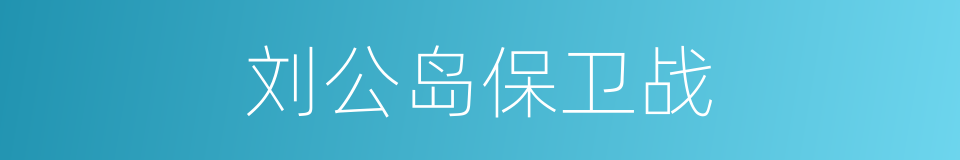 刘公岛保卫战的同义词