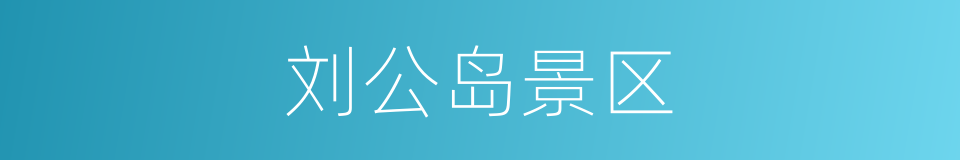 刘公岛景区的同义词