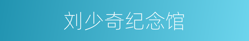 刘少奇纪念馆的同义词