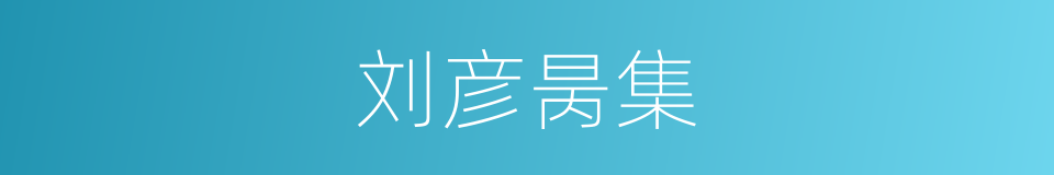 刘彦昺集的同义词