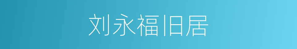 刘永福旧居的同义词
