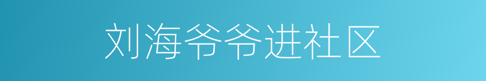 刘海爷爷进社区的同义词