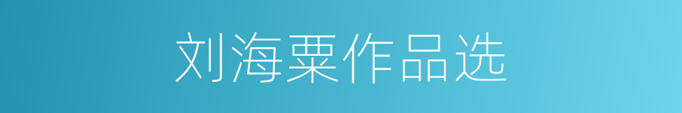刘海粟作品选的同义词
