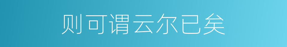 则可谓云尔已矣的同义词