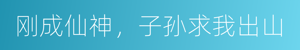 刚成仙神，子孙求我出山的同义词