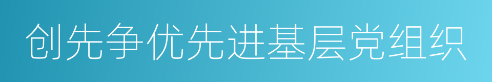 创先争优先进基层党组织的同义词