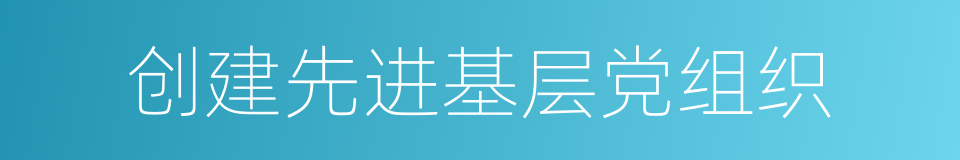 创建先进基层党组织的同义词