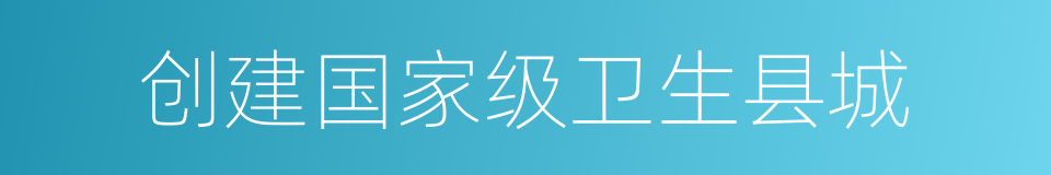 创建国家级卫生县城的同义词