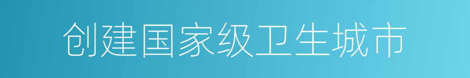 创建国家级卫生城市的同义词