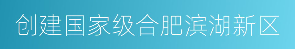 创建国家级合肥滨湖新区的同义词