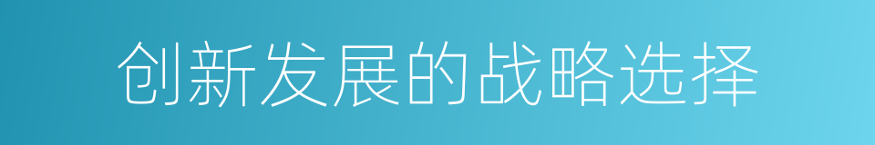 创新发展的战略选择的同义词