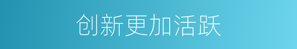 创新更加活跃的同义词
