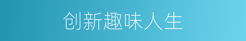 创新趣味人生的同义词