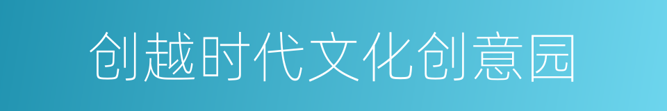 创越时代文化创意园的同义词