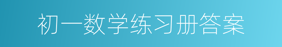 初一数学练习册答案的同义词