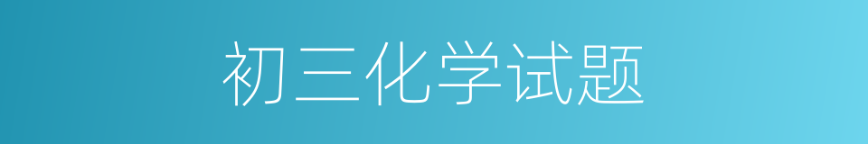 初三化学试题的同义词