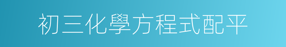初三化學方程式配平的同義詞