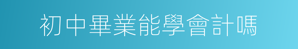 初中畢業能學會計嗎的同義詞