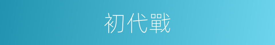 初代戰的同義詞