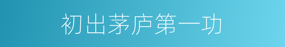 初出茅庐第一功的同义词
