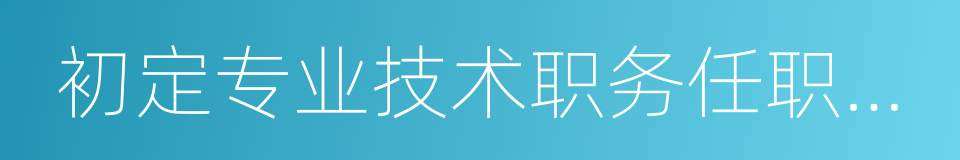 初定专业技术职务任职资格表的同义词