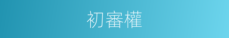 初審權的同義詞