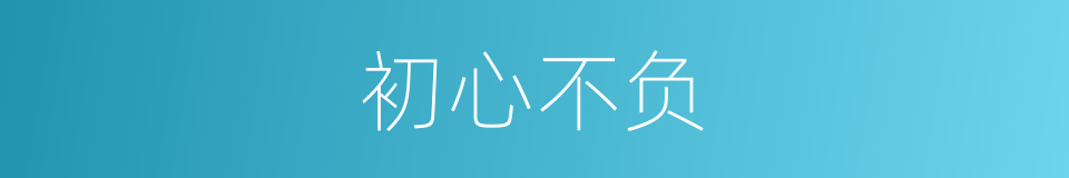初心不负的意思