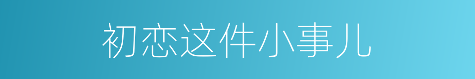 初恋这件小事儿的同义词