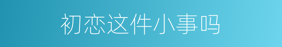 初恋这件小事吗的同义词