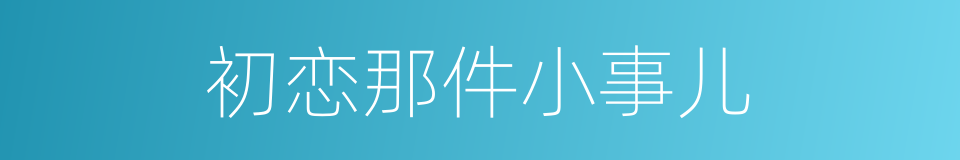 初恋那件小事儿的同义词