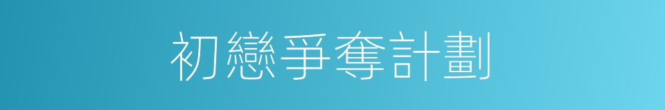 初戀爭奪計劃的同義詞