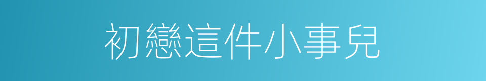 初戀這件小事兒的同義詞