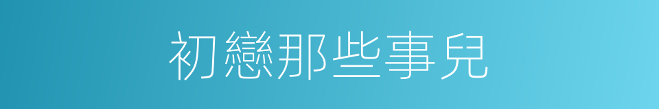 初戀那些事兒的同義詞