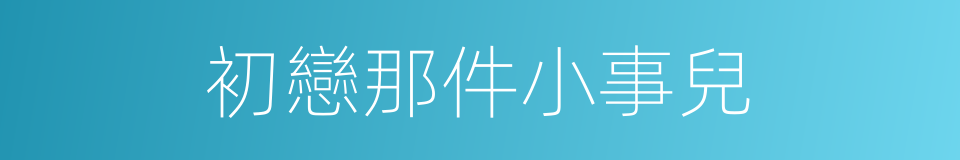 初戀那件小事兒的同義詞