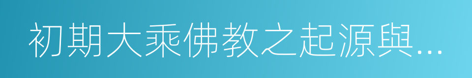 初期大乘佛教之起源與開展的同義詞