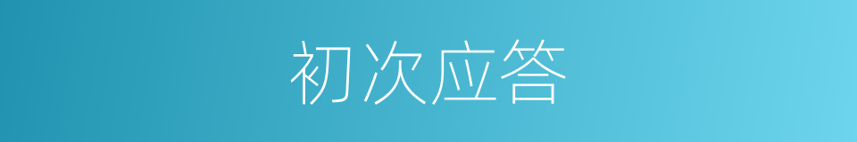 初次应答的意思