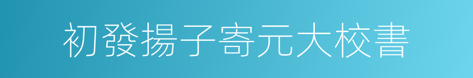 初發揚子寄元大校書的同義詞