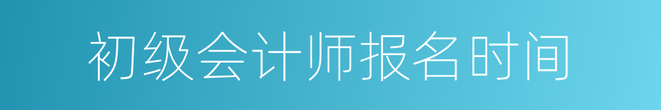 初级会计师报名时间的同义词