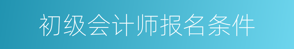 初级会计师报名条件的同义词