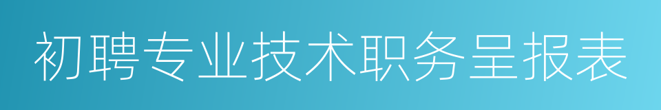 初聘专业技术职务呈报表的同义词