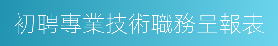 初聘專業技術職務呈報表的同義詞