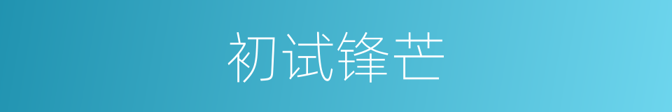 初试锋芒的意思