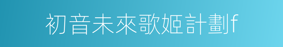 初音未來歌姬計劃f的同義詞