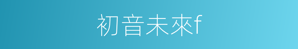 初音未來f的同義詞