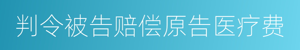 判令被告赔偿原告医疗费的同义词