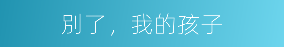 別了，我的孩子的同義詞