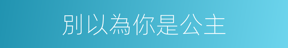 別以為你是公主的同義詞