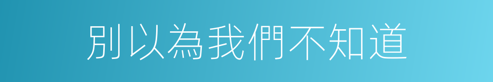 別以為我們不知道的同義詞