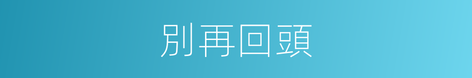 別再回頭的同義詞