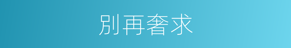 別再奢求的同義詞